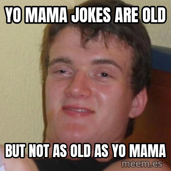 Stoner Stanley meme: yo mama jokes are old / but not as old as yo mama