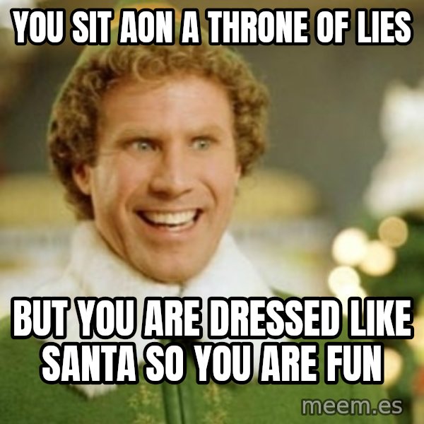 Buddy the Elf meme: you sit aon a throne of lies / but you are DRESSED like santa so you are fun