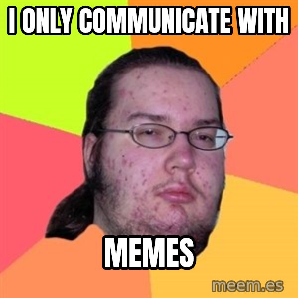 Butthurt Dweller meme: I only communicate with / Memes