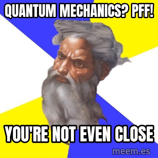 God meme: quantum mechanics? pff! / you're not even close