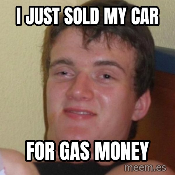 Stoner Stanley meme: i just sold my car / for gas money