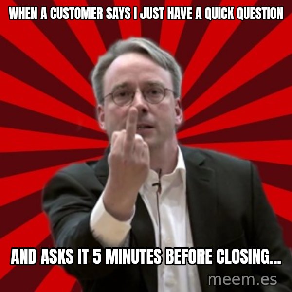 Angry Linus meme: When a customer says I just have a quick question / and asks it 5 minutes before closing...