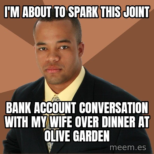 Successful Black Man meme: I'm about to spark this joint / Bank account conversation with my wife over dinner at Olive Garden