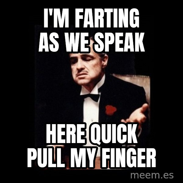 The Godfather meme: I'm farting as we speak / here quick pull my finger