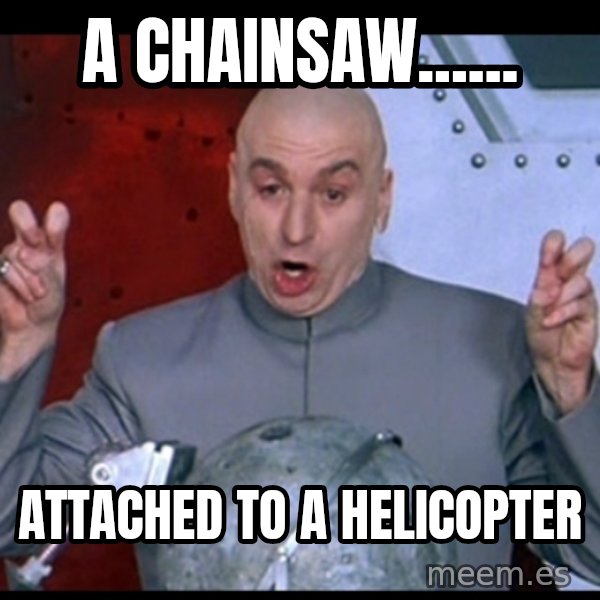 Dr. Evil Air Quotes meme: A chainsaw...... / attached to a helicopter