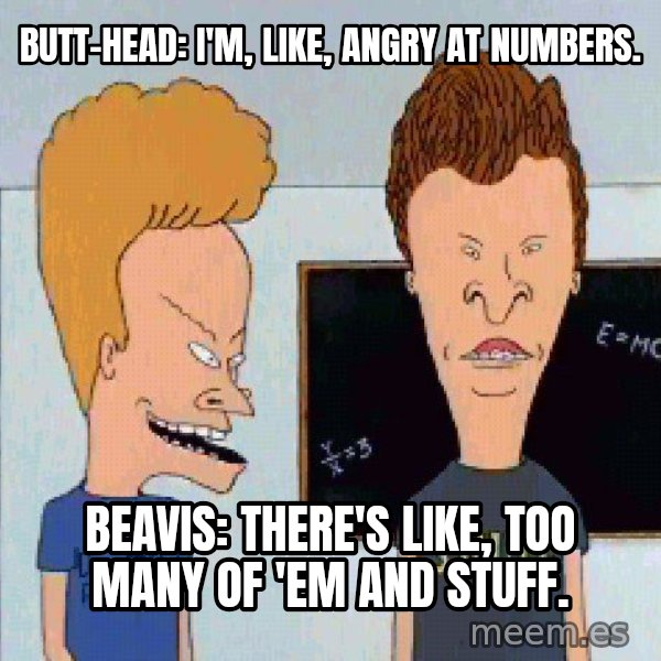 Beavis and butthead meme: Butt-head: I'm, like, angry at numbers. / Beavis: There's like, too many of 'em and stuff.
