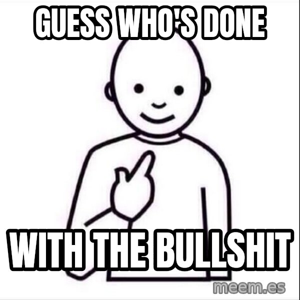 Guess who ? meme: guess who's done / with the bullshit