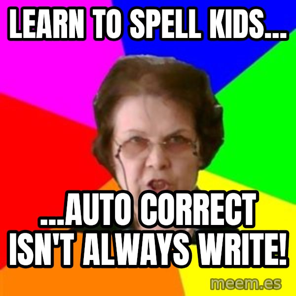 teacher meme: Learn to spell kids... / ...Auto Correct isn't always write!