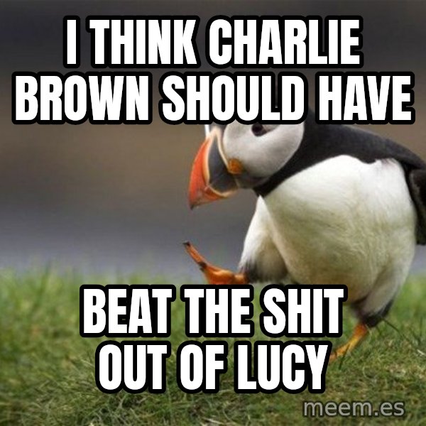 Unpopular Opinion Puffin meme: i think charlie brown should have / beat the shit out of lucy