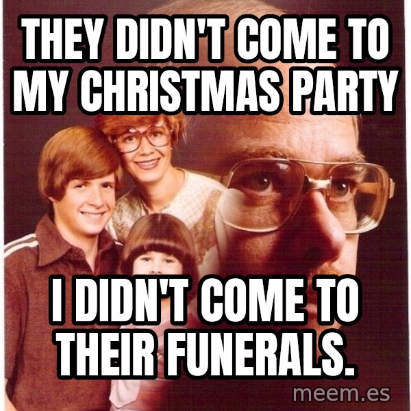 Vengeance Dad meme: they didn't come to my christmas party / i didn't come to their funerals.