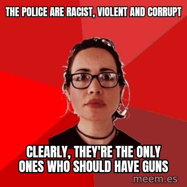 Liberal Douche Garofalo meme: The police are racist, violent and corrupt / Clearly, they're the only ones who should have guns