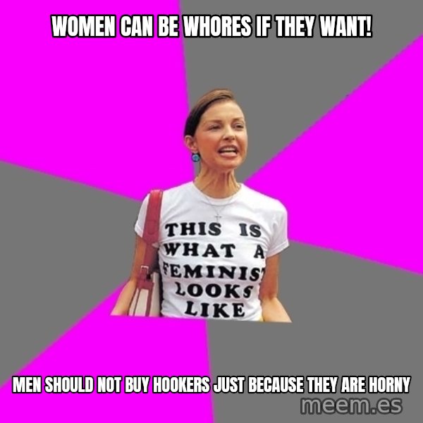Feminist Cunt meme: Women can be whores if they want! / Men should not buy hookers just because they are horny