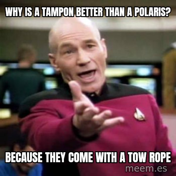 Picard Wtf meme: Why is a tampon better than a polaris? / Because they come with a tow rope