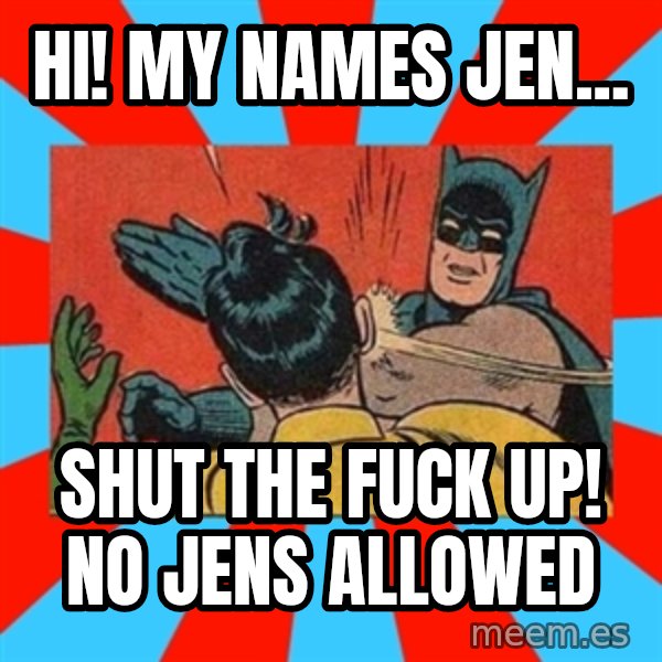 Batman Bitchslap meme: Hi! My names Jen... / Shut the FUCK up! No Jens allowed