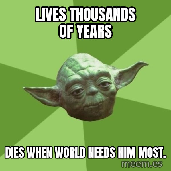 Advice Yoda Gives meme: lives thousands of years / dies when world needs him most.