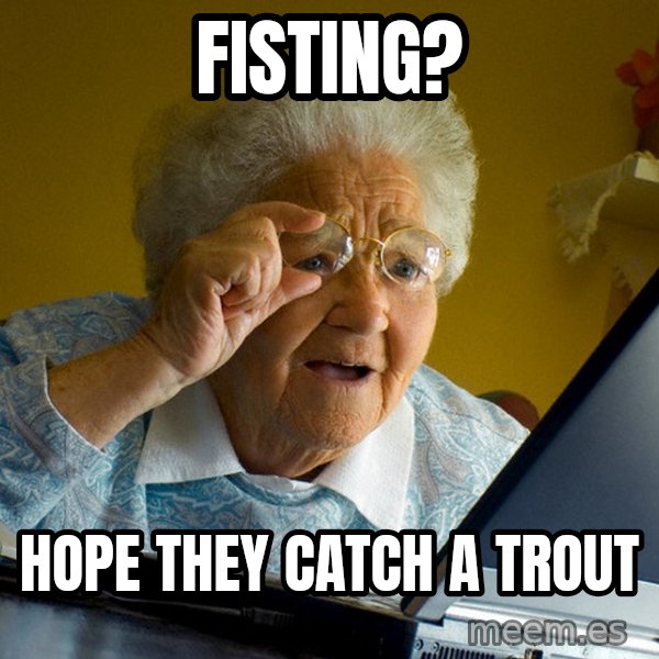 Internet Grandma Surprise meme: Fisting? / hope they catch a trout