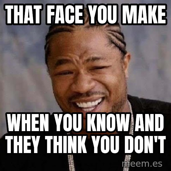 Yo Dawg meme: That face you make / When you know and they think you don't