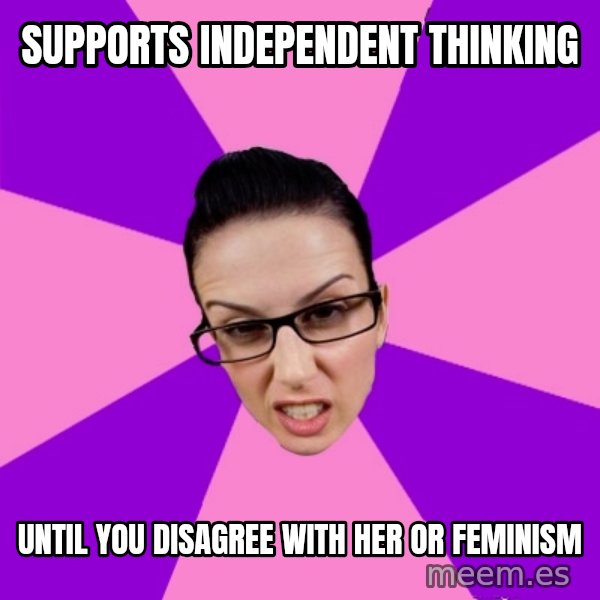 Privilege Denying Feminist meme: supports independent thinking / until you disagree with her or feminism