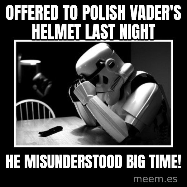 Sad Trooper meme: offered to polish vader's helmet last night / he misunderstood big time!
