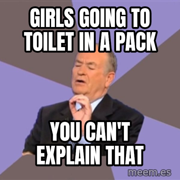Bill O'Reilly Proves God meme: Girls going to toilet in a pack / you can't explain that