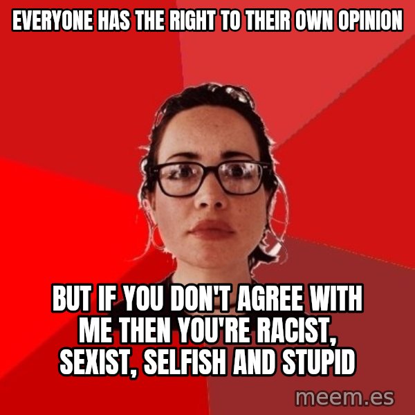 Liberal Douche Garofalo meme: Everyone has the right to their own opinion / But if you don't agree with me then you're racist, sexist, selfish and stupid
