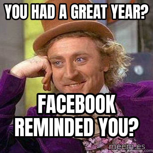 Willy Wonka meme: you had a great year? / facebook reminded you?