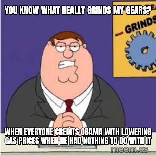 Grinds My Gears Peter Griffin meme: You know what really grinds my gears? / When everyone credits Obama with lowering gas prices when he had nothing to do with it