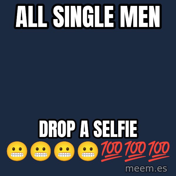 Blank Black meme: All single men / drop a selfie 😬😬😬😬💯💯💯