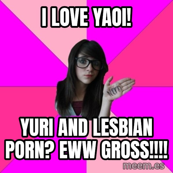 Idiot Nerd Girl meme: I love yaoi! / Yuri and lesbian porn? Eww gross!!!!