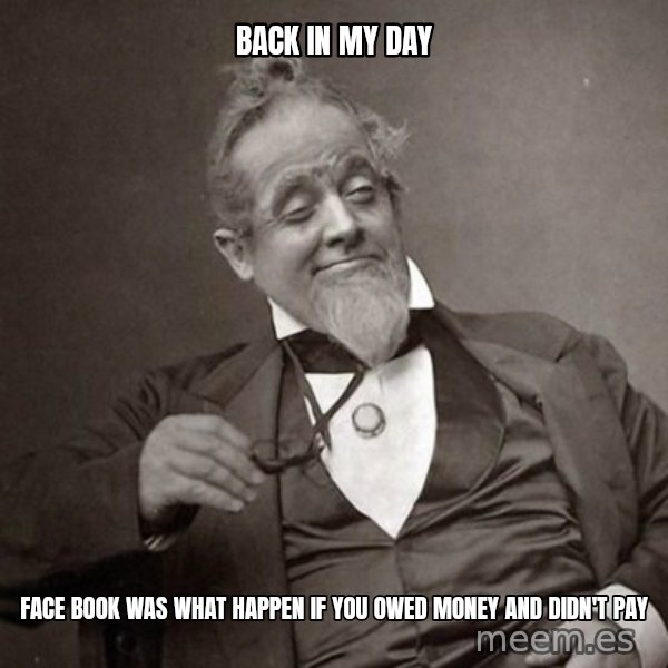 1889 [10] guy meme: back in my day / face book was what happen if you owed money and didn't pay