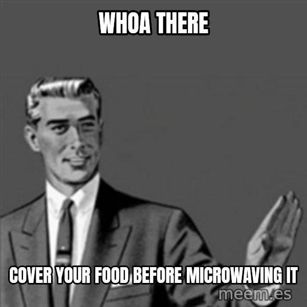 Correction Guy meme: Whoa there / Cover your food before microwaving it