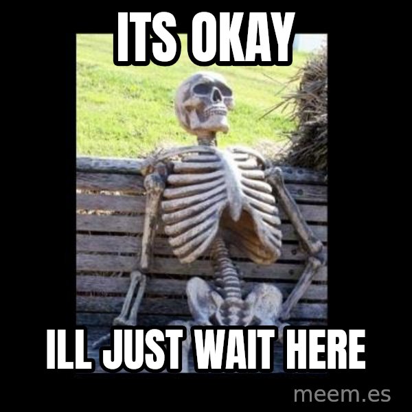 Still Waiting meme: Its okay / Ill just wait here