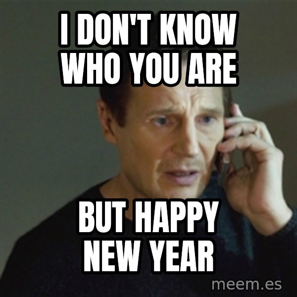 taken meme meme: I don't know who you are / but Happy New Year