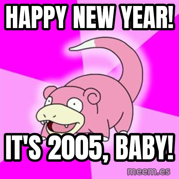 Slowpoke meme: happy new year! / it's 2005, baby!