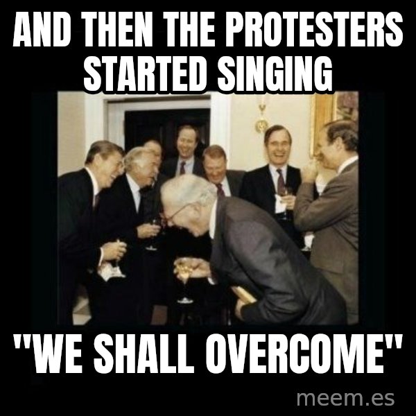 Rich Men Laughing meme: And then the protesters started singing / "We shall overcome"