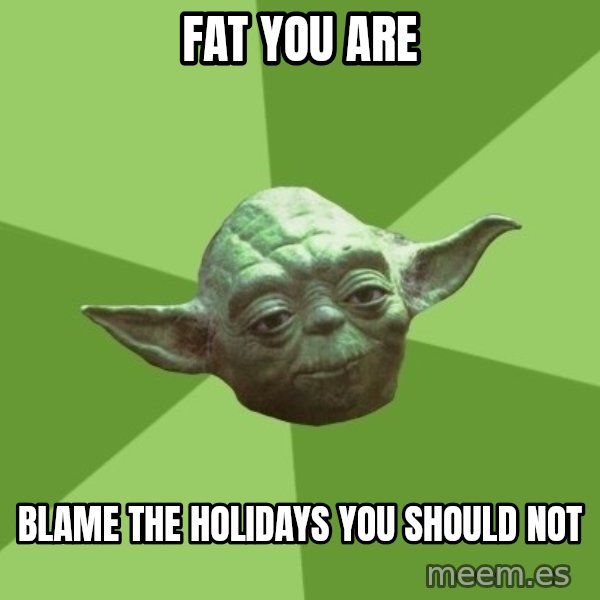 Advice Yoda Gives meme: fat you are / blame the holidays you should not
