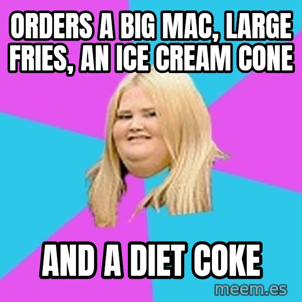 Fat Girl meme: Orders a big mac, large fries, an ice cream cone / and a diet coke