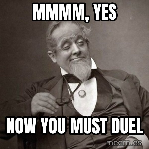 1889 [10] guy meme: mmmm, yes / Now you must duel