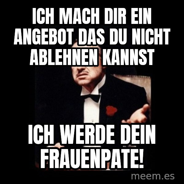 The Godfather meme: Ich mach Dir ein Angebot das Du nicht ablehnen kannst / Ich werde Dein Frauenpate!