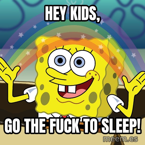 spongebob rainbow meme: Hey Kids, / Go the fuck to sleep!