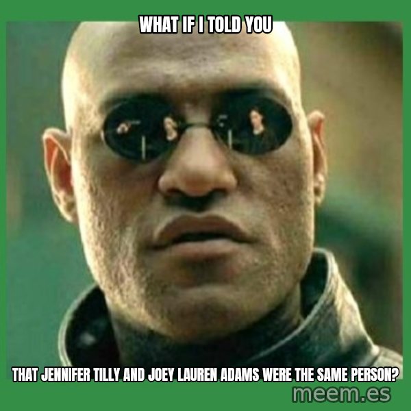 Matrix Morpheus meme: WHAT IF I TOLD YOU / THAT JENNIFER TILLY AND JOEY LAUREN ADAMS WERE THE SAME PERSON?