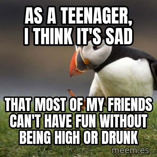 Unpopular Opinion Puffin meme: As a teenager, I think it's sad / That most of my friends can't have fun without being high or drunk