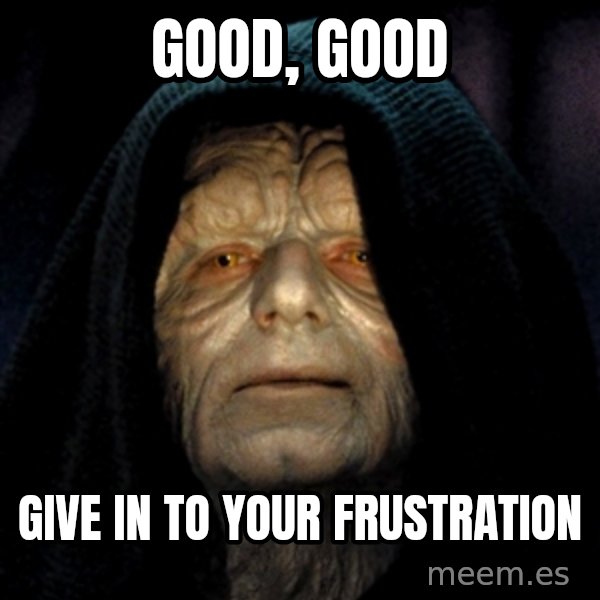 Star Wars Emperor meme: good, good / give in to your frustration