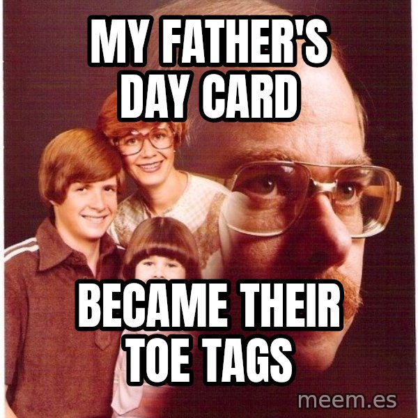 Vengeance Dad meme: My Father's Day card / Became their toe tags