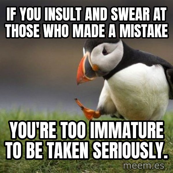 Unpopular Opinion Puffin meme: If you insult and swear at those who made a mistake / You're too immature to be taken seriously.