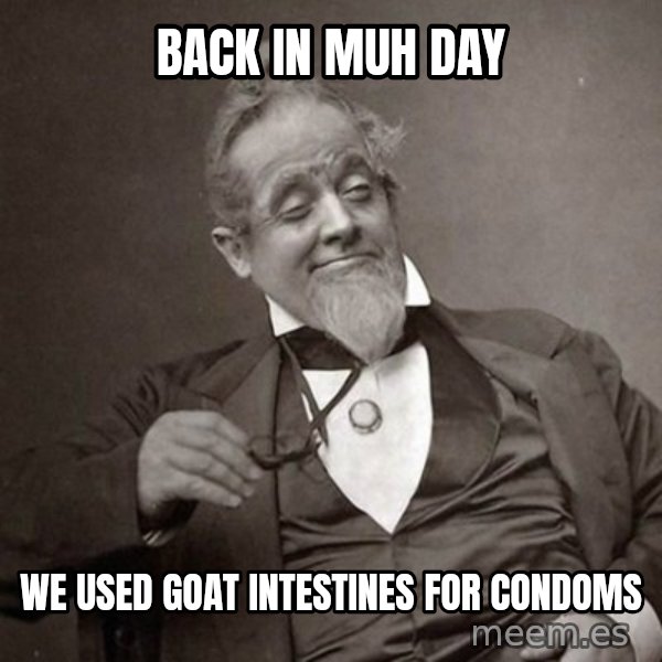 1889 [10] guy meme: back in muh day / we used goat intestines for condoms