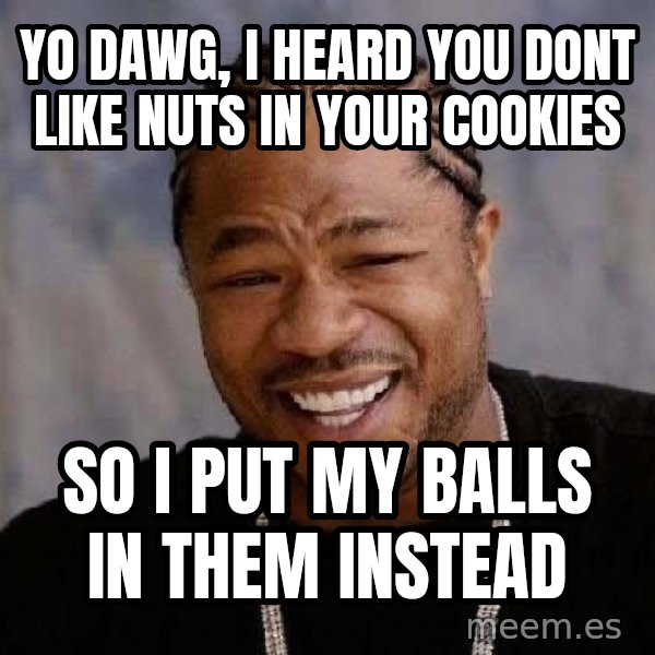 Yo Dawg meme: yo dawg, i heard you dont like nuts in your cookies / so i put my balls in them instead