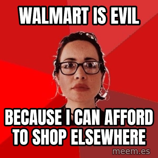 Liberal Douche Garofalo meme: Walmart is evil / because I can afford to shop elsewhere
