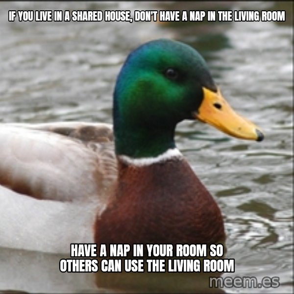 Actual Advice Mallard 1 meme: If you live in a shared house, don't have a nap in the living room / Have a nap in your room so others can use the living room