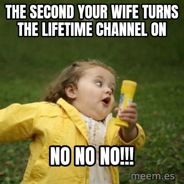 Little girl running away meme: The second your wife turns the LIFETIME channel on / NO NO NO!!!
